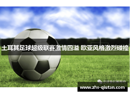 土耳其足球超级联赛激情四溢 欧亚风格激烈碰撞