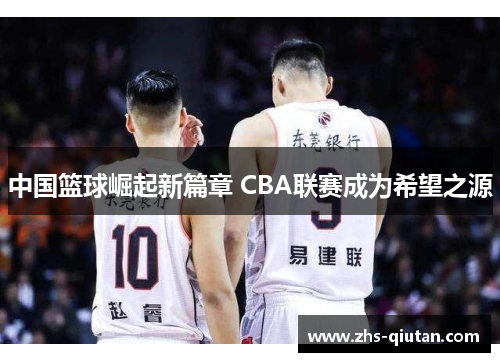 中国篮球崛起新篇章 CBA联赛成为希望之源