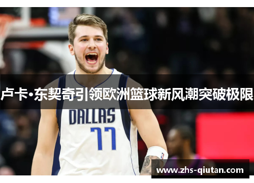 卢卡·东契奇引领欧洲篮球新风潮突破极限