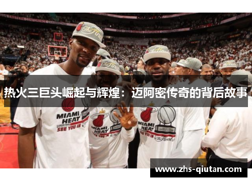 热火三巨头崛起与辉煌：迈阿密传奇的背后故事