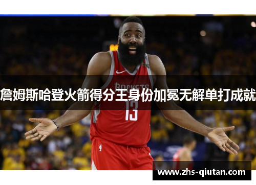 詹姆斯哈登火箭得分王身份加冕无解单打成就