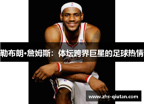 勒布朗·詹姆斯：体坛跨界巨星的足球热情