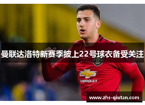 曼联达洛特新赛季披上22号球衣备受关注