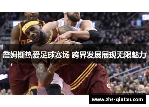 詹姆斯热爱足球赛场 跨界发展展现无限魅力