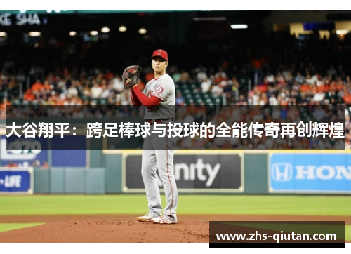 大谷翔平：跨足棒球与投球的全能传奇再创辉煌