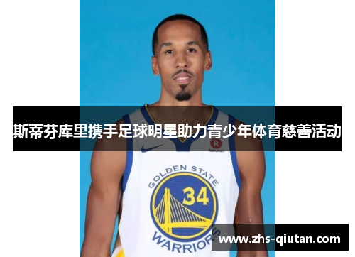 斯蒂芬库里携手足球明星助力青少年体育慈善活动