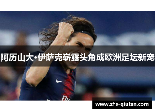阿历山大·伊萨克崭露头角成欧洲足坛新宠