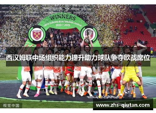 西汉姆联中场组织能力提升助力球队争夺欧战席位