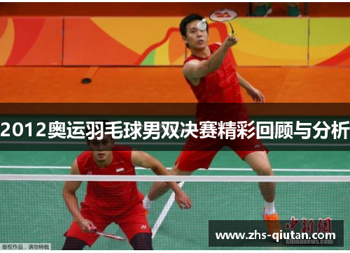 2012奥运羽毛球男双决赛精彩回顾与分析